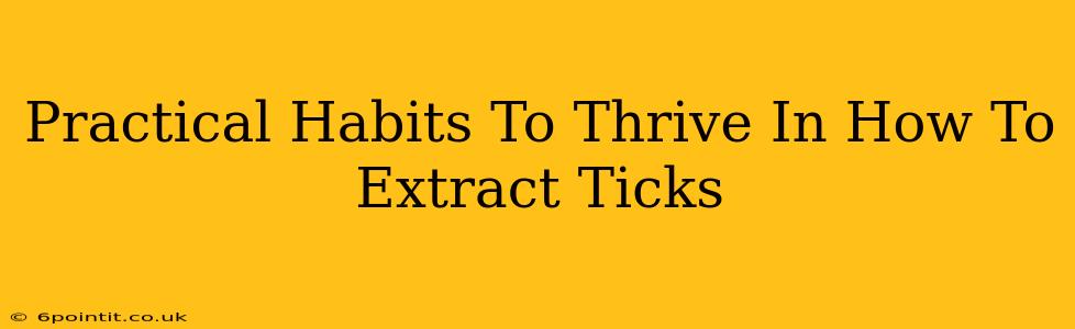 Practical Habits To Thrive In How To Extract Ticks