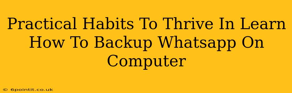 Practical Habits To Thrive In Learn How To Backup Whatsapp On Computer