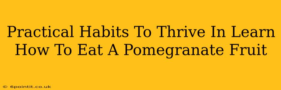 Practical Habits To Thrive In Learn How To Eat A Pomegranate Fruit