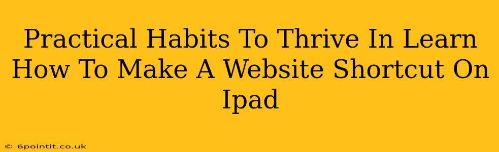 Practical Habits To Thrive In Learn How To Make A Website Shortcut On Ipad