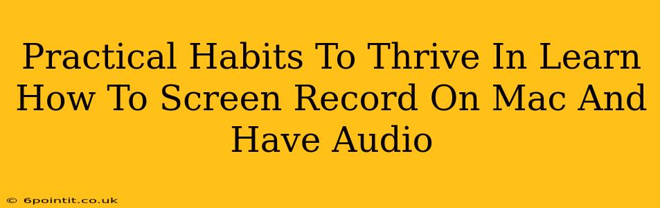 Practical Habits To Thrive In Learn How To Screen Record On Mac And Have Audio