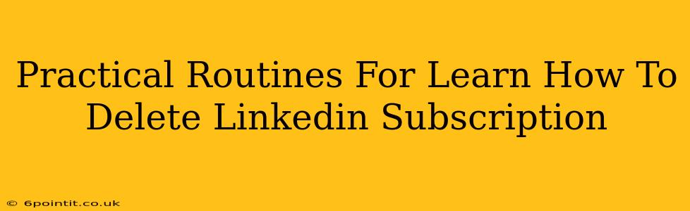 Practical Routines For Learn How To Delete Linkedin Subscription