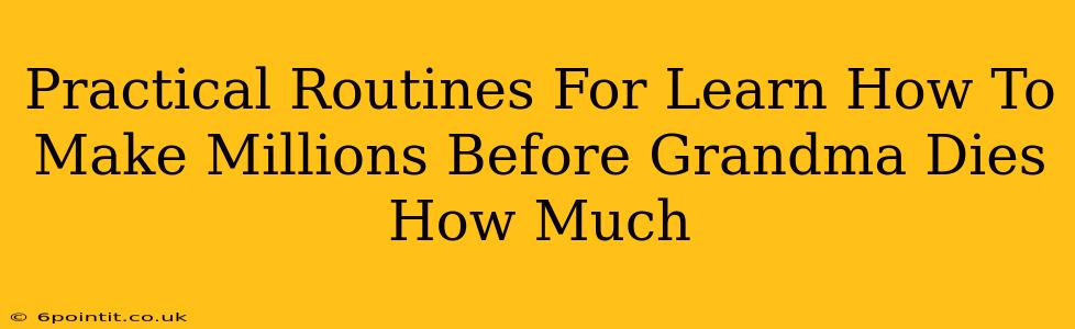 Practical Routines For Learn How To Make Millions Before Grandma Dies How Much