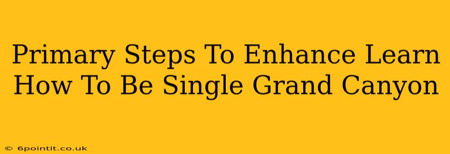 Primary Steps To Enhance Learn How To Be Single Grand Canyon