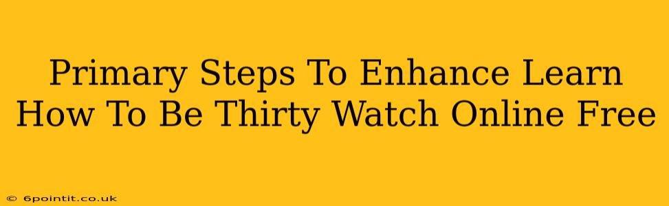 Primary Steps To Enhance Learn How To Be Thirty Watch Online Free