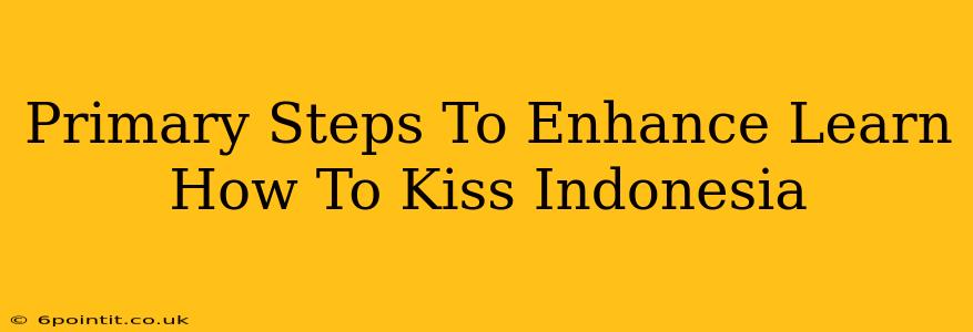 Primary Steps To Enhance Learn How To Kiss Indonesia