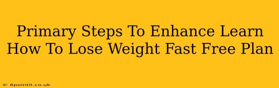 Primary Steps To Enhance Learn How To Lose Weight Fast Free Plan