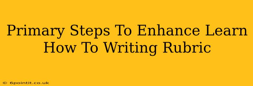 Primary Steps To Enhance Learn How To Writing Rubric