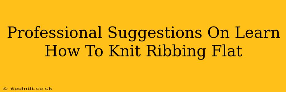 Professional Suggestions On Learn How To Knit Ribbing Flat