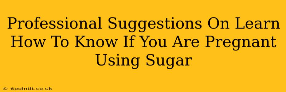 Professional Suggestions On Learn How To Know If You Are Pregnant Using Sugar