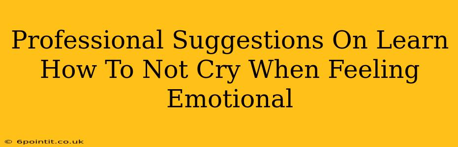 Professional Suggestions On Learn How To Not Cry When Feeling Emotional