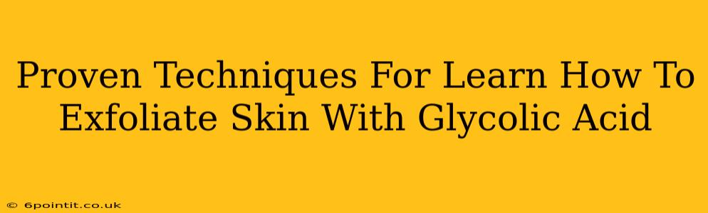 Proven Techniques For Learn How To Exfoliate Skin With Glycolic Acid