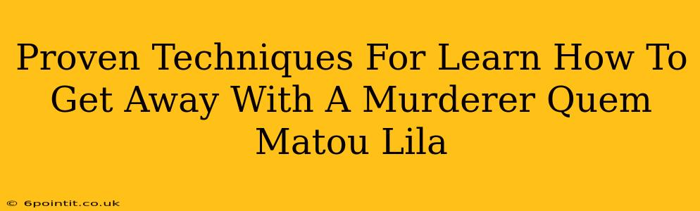 Proven Techniques For Learn How To Get Away With A Murderer Quem Matou Lila