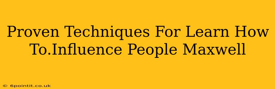 Proven Techniques For Learn How To.Influence People Maxwell