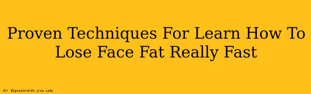 Proven Techniques For Learn How To Lose Face Fat Really Fast