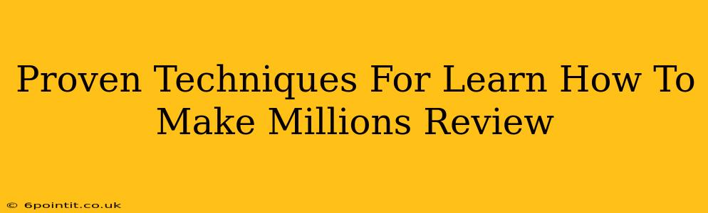 Proven Techniques For Learn How To Make Millions Review