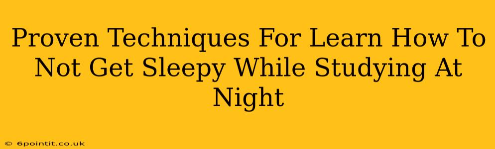 Proven Techniques For Learn How To Not Get Sleepy While Studying At Night