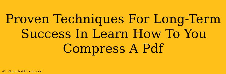 Proven Techniques For Long-Term Success In Learn How To You Compress A Pdf