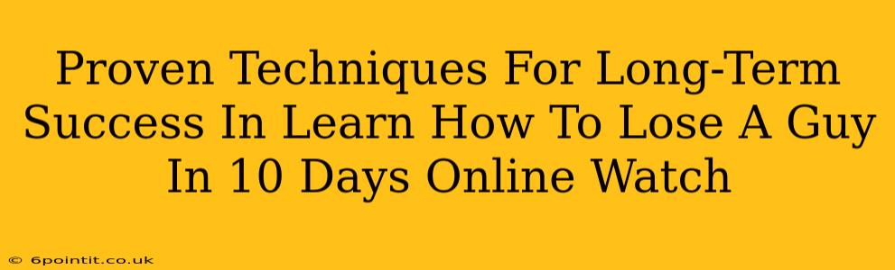 Proven Techniques For Long-Term Success In Learn How To Lose A Guy In 10 Days Online Watch