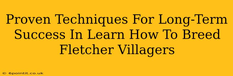 Proven Techniques For Long-Term Success In Learn How To Breed Fletcher Villagers