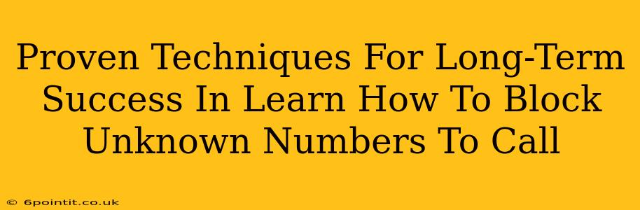 Proven Techniques For Long-Term Success In Learn How To Block Unknown Numbers To Call