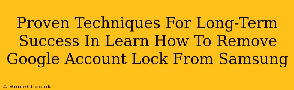 Proven Techniques For Long-Term Success In Learn How To Remove Google Account Lock From Samsung