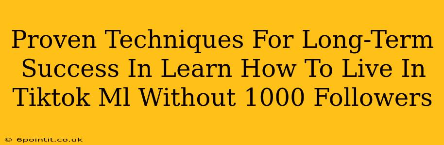 Proven Techniques For Long-Term Success In Learn How To Live In Tiktok Ml Without 1000 Followers