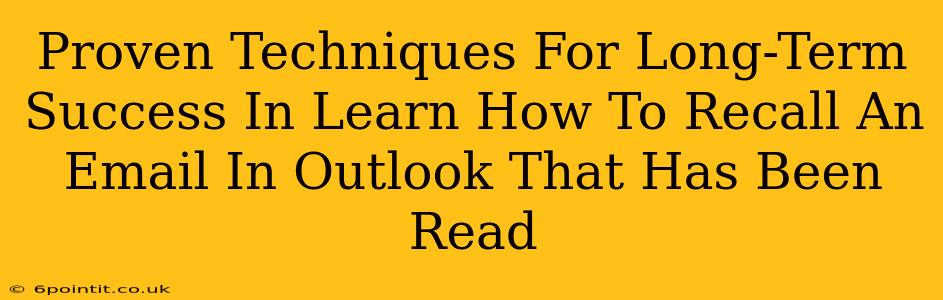 Proven Techniques For Long-Term Success In Learn How To Recall An Email In Outlook That Has Been Read