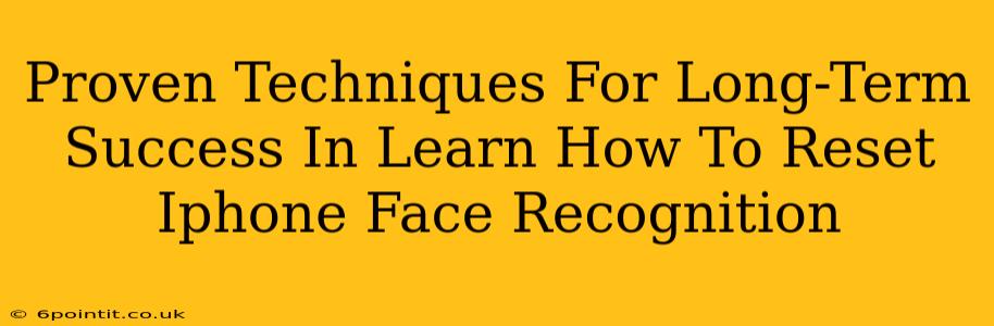 Proven Techniques For Long-Term Success In Learn How To Reset Iphone Face Recognition