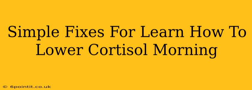 Simple Fixes For Learn How To Lower Cortisol Morning