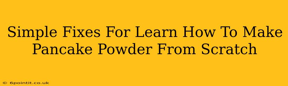 Simple Fixes For Learn How To Make Pancake Powder From Scratch