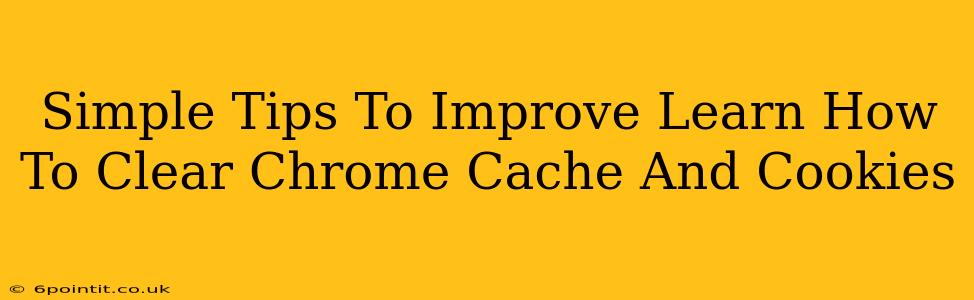 Simple Tips To Improve Learn How To Clear Chrome Cache And Cookies