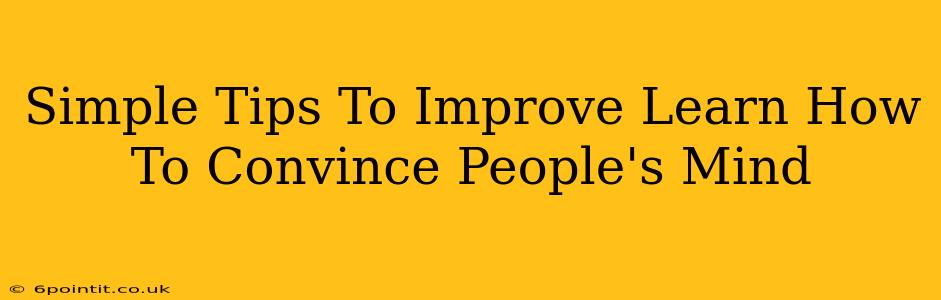 Simple Tips To Improve Learn How To Convince People's Mind