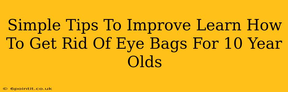 Simple Tips To Improve Learn How To Get Rid Of Eye Bags For 10 Year Olds