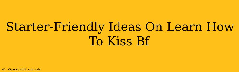 Starter-Friendly Ideas On Learn How To Kiss Bf