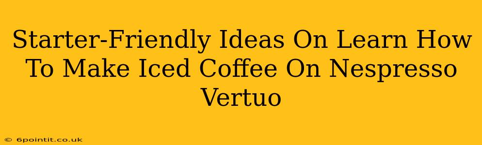 Starter-Friendly Ideas On Learn How To Make Iced Coffee On Nespresso Vertuo