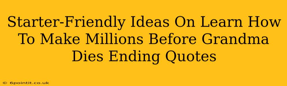 Starter-Friendly Ideas On Learn How To Make Millions Before Grandma Dies Ending Quotes