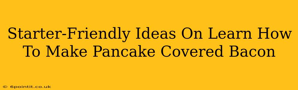 Starter-Friendly Ideas On Learn How To Make Pancake Covered Bacon