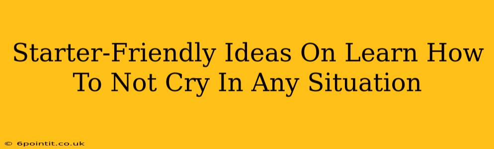 Starter-Friendly Ideas On Learn How To Not Cry In Any Situation