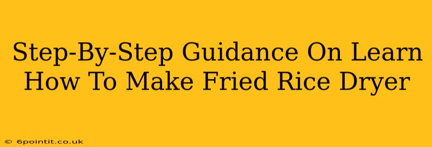 Step-By-Step Guidance On Learn How To Make Fried Rice Dryer