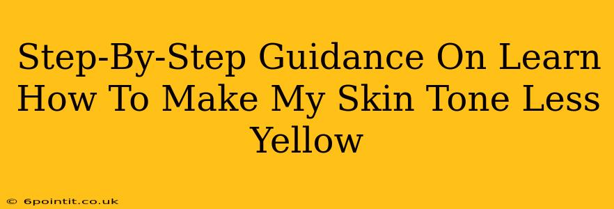 Step-By-Step Guidance On Learn How To Make My Skin Tone Less Yellow