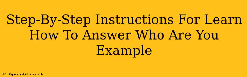 Step-By-Step Instructions For Learn How To Answer Who Are You Example