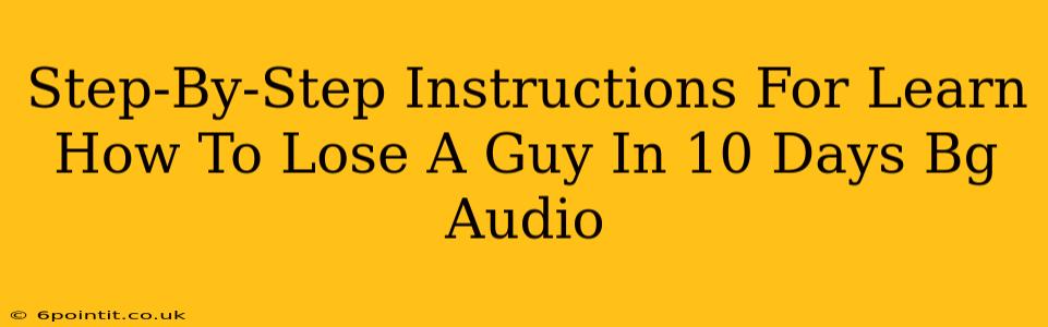 Step-By-Step Instructions For Learn How To Lose A Guy In 10 Days Bg Audio