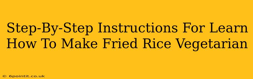 Step-By-Step Instructions For Learn How To Make Fried Rice Vegetarian