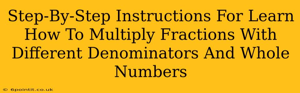 Step-By-Step Instructions For Learn How To Multiply Fractions With Different Denominators And Whole Numbers