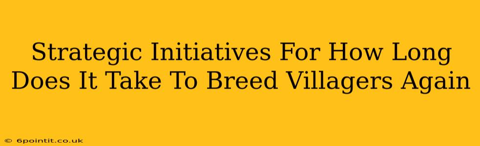 Strategic Initiatives For How Long Does It Take To Breed Villagers Again