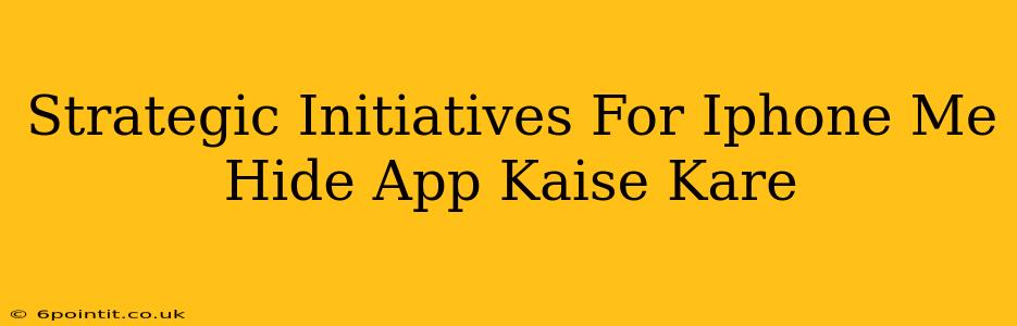 Strategic Initiatives For Iphone Me Hide App Kaise Kare