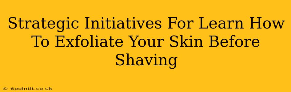 Strategic Initiatives For Learn How To Exfoliate Your Skin Before Shaving