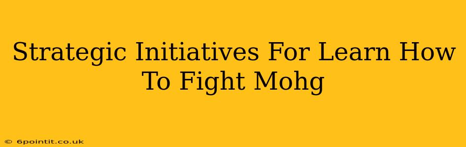 Strategic Initiatives For Learn How To Fight Mohg