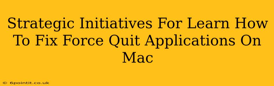 Strategic Initiatives For Learn How To Fix Force Quit Applications On Mac